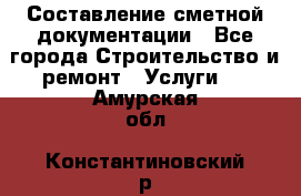 Составление сметной документации - Все города Строительство и ремонт » Услуги   . Амурская обл.,Константиновский р-н